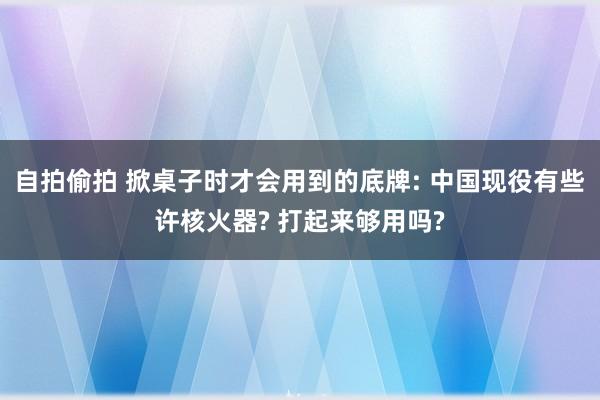 自拍偷拍 掀桌子时才会用到的底牌: 中国现役有些许核火器? 打起来够用吗?