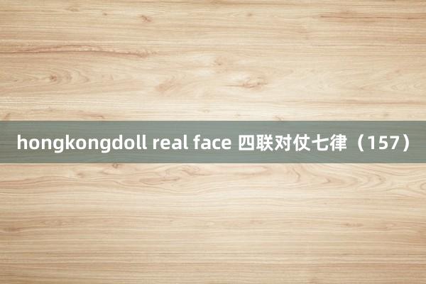 hongkongdoll real face 四联对仗七律（157）