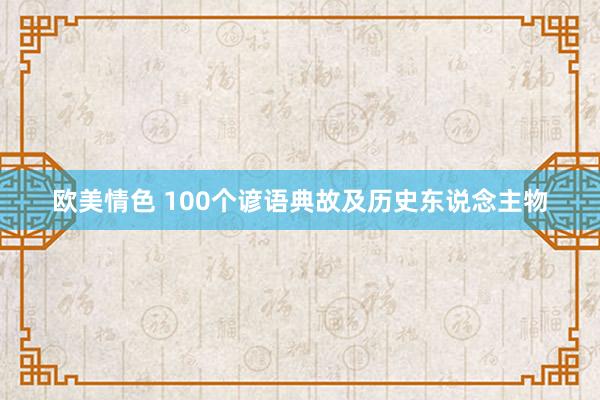 欧美情色 100个谚语典故及历史东说念主物