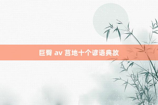 巨臀 av 莒地十个谚语典故