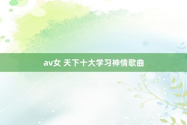 av女 天下十大学习神情歌曲