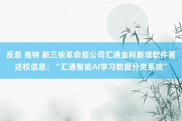 反差 推特 新三板革命层公司汇通金科新增软件著述权信息：“汇通智能AI学习数据分类系统”