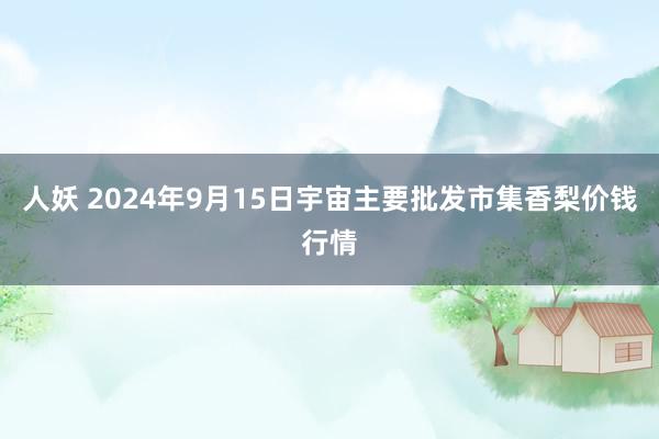 人妖 2024年9月15日宇宙主要批发市集香梨价钱行情