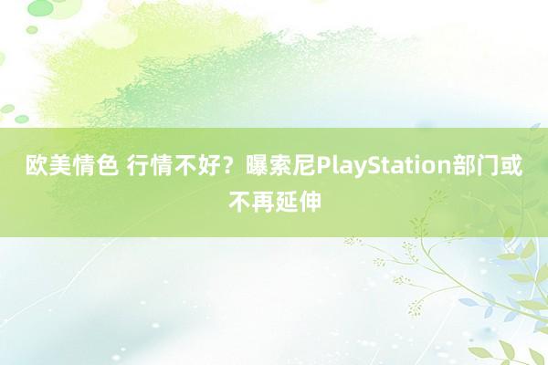 欧美情色 行情不好？曝索尼PlayStation部门或不再延伸