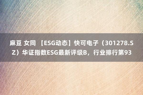 麻豆 女同 【ESG动态】快可电子（301278.SZ）华证指数ESG最新评级B，行业排行第93