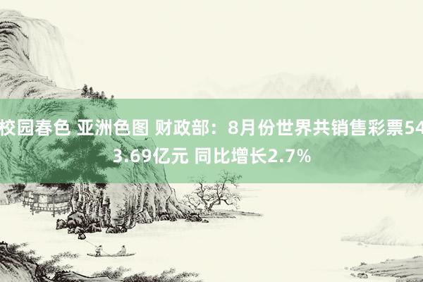 校园春色 亚洲色图 财政部：8月份世界共销售彩票543.69亿元 同比增长2.7%