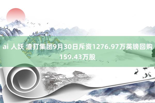 ai 人妖 渣打集团9月30日斥资1276.97万英镑回购159.43万股