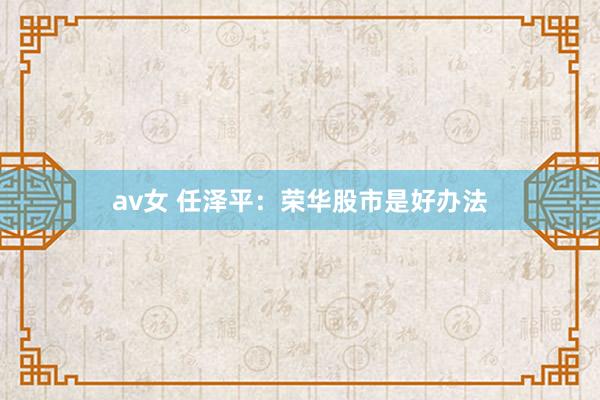 av女 任泽平：荣华股市是好办法