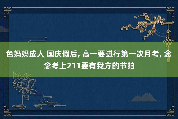 色妈妈成人 国庆假后, 高一要进行第一次月考, 念念考上211要有我方的节拍