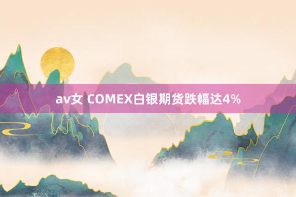 av女 COMEX白银期货跌幅达4%