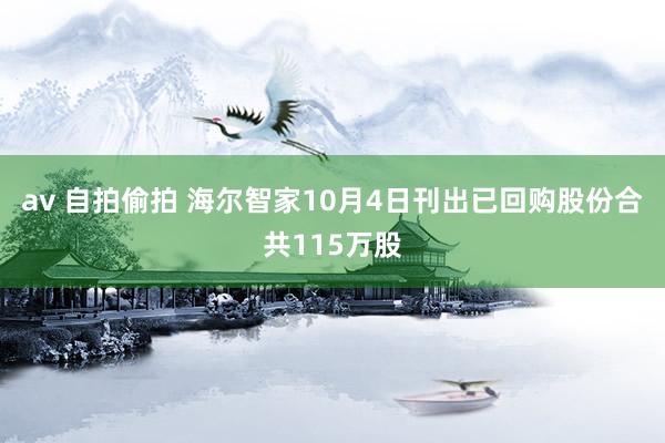 av 自拍偷拍 海尔智家10月4日刊出已回购股份合共115万股