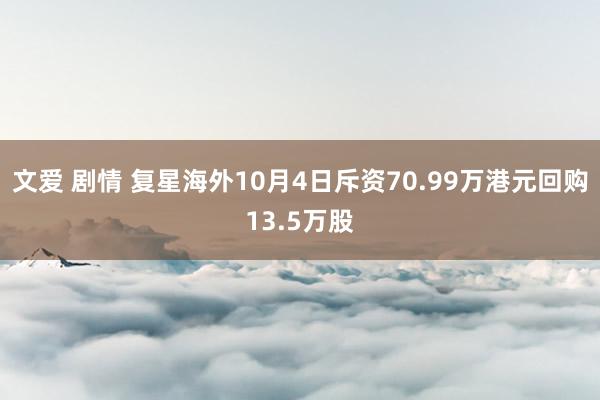 文爱 剧情 复星海外10月4日斥资70.99万港元回购13.5万股