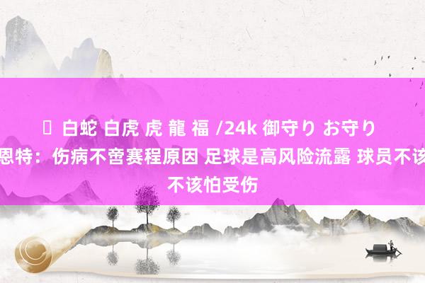 ✨白蛇 白虎 虎 龍 福 /24k 御守り お守り 德拉富恩特：伤病不啻赛程原因 足球是高风险流露 球员不该怕受伤