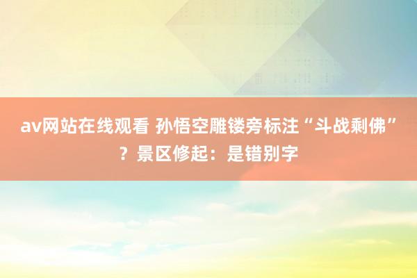 av网站在线观看 孙悟空雕镂旁标注“斗战剩佛”？景区修起：是错别字