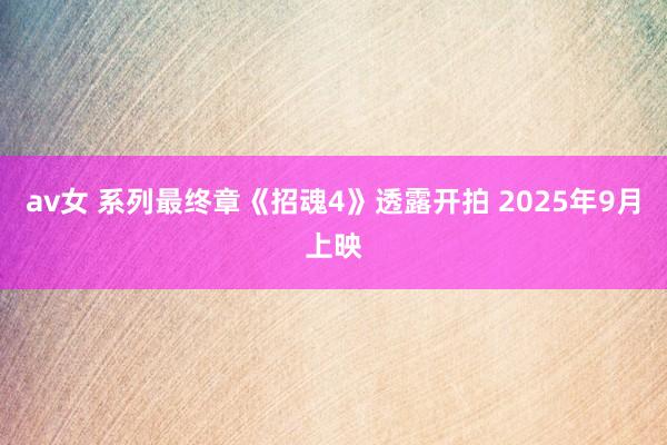 av女 系列最终章《招魂4》透露开拍 2025年9月上映