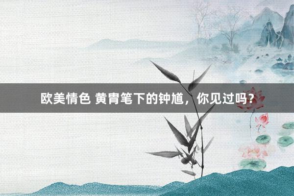 欧美情色 黄胄笔下的钟馗，你见过吗？