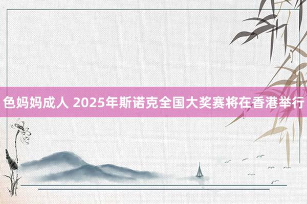 色妈妈成人 2025年斯诺克全国大奖赛将在香港举行