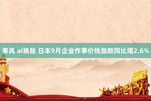 秦岚 ai换脸 日本9月企业作事价钱指数同比增2.6%