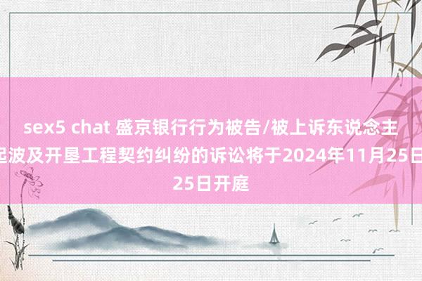 sex5 chat 盛京银行行为被告/被上诉东说念主的1起波及开垦工程契约纠纷的诉讼将于2024年11月25日开庭