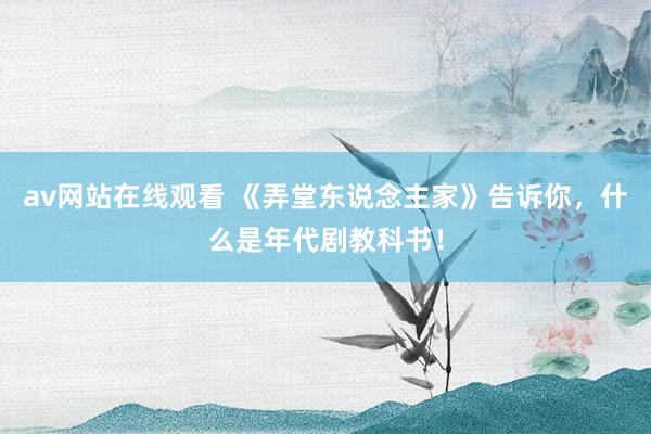 av网站在线观看 《弄堂东说念主家》告诉你，什么是年代剧教科书！