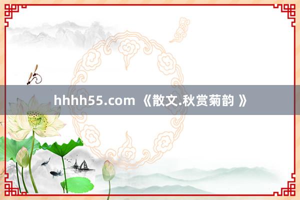 hhhh55.com 《散文.秋赏菊韵 》