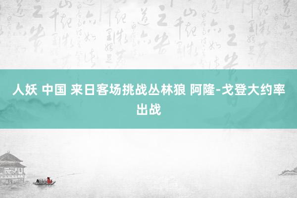 人妖 中国 来日客场挑战丛林狼 阿隆-戈登大约率出战