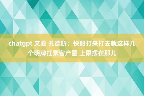 chatgpt 文爱 孔德昕：快船打来打去就这样几个明牌扛繁密产量 上限摆在那儿