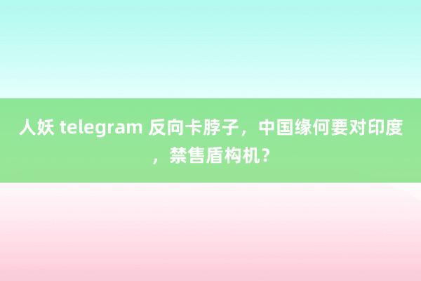 人妖 telegram 反向卡脖子，中国缘何要对印度，禁售盾构机？