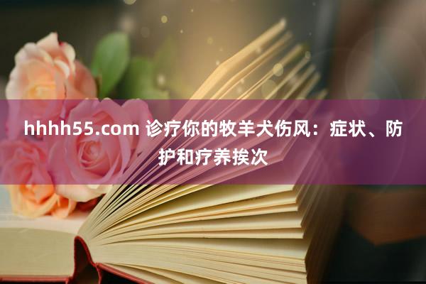 hhhh55.com 诊疗你的牧羊犬伤风：症状、防护和疗养挨次