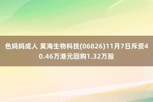 色妈妈成人 昊海生物科技(06826)11月7日斥资40.46万港元回购1.32万股