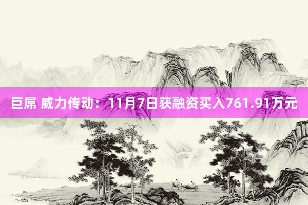 巨屌 威力传动：11月7日获融资买入761.91万元