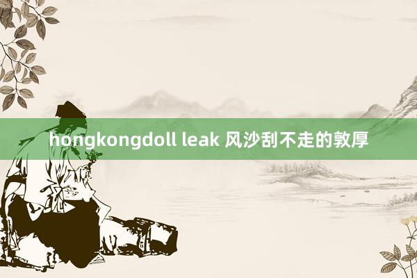 hongkongdoll leak 风沙刮不走的敦厚