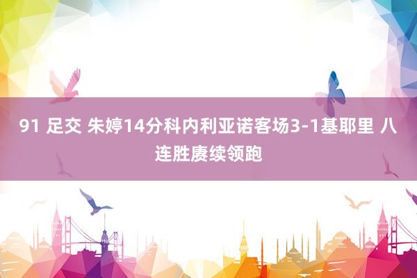 91 足交 朱婷14分科内利亚诺客场3-1基耶里 八连胜赓续领跑