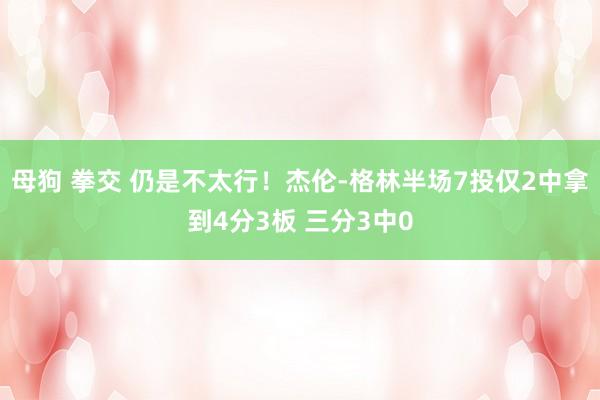 母狗 拳交 仍是不太行！杰伦-格林半场7投仅2中拿到4分3板 三分3中0