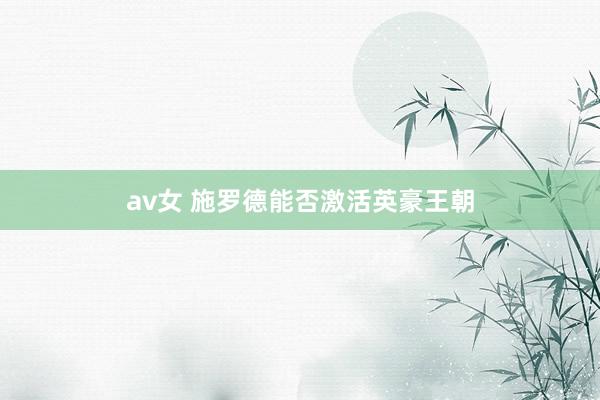 av女 施罗德能否激活英豪王朝