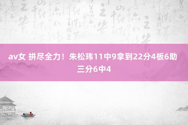 av女 拼尽全力！朱松玮11中9拿到22分4板6助 三分6中4