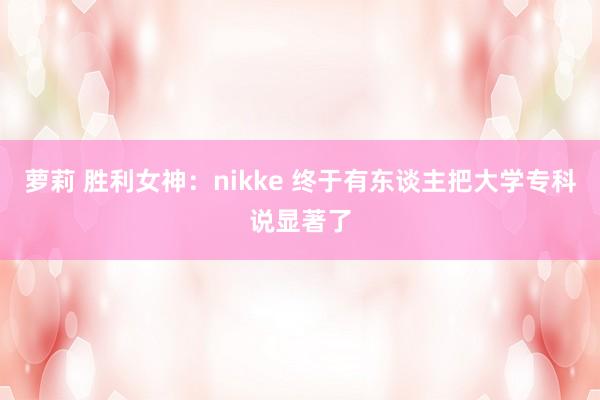 萝莉 胜利女神：nikke 终于有东谈主把大学专科说显著了