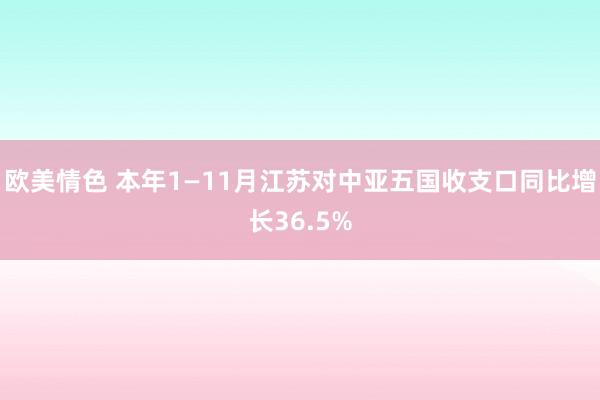 欧美情色 本年1—11月江苏对中亚五国收支口同比增长36.5%