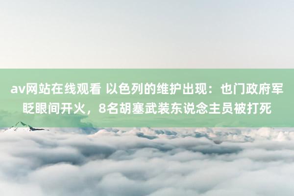 av网站在线观看 以色列的维护出现：也门政府军眨眼间开火，8名胡塞武装东说念主员被打死