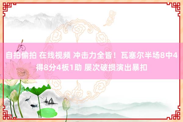 自拍偷拍 在线视频 冲击力全皆！瓦塞尔半场8中4得8分4板1助 屡次破损演出暴扣