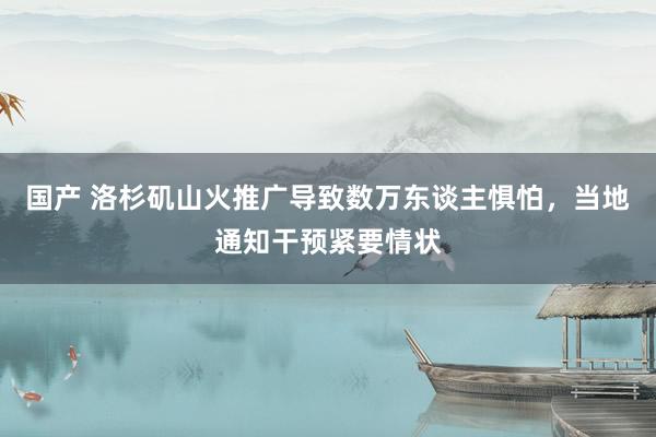 国产 洛杉矶山火推广导致数万东谈主惧怕，当地通知干预紧要情状