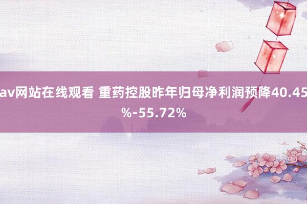 av网站在线观看 重药控股昨年归母净利润预降40.45%-55.72%