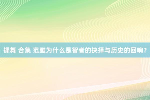 裸舞 合集 范雎为什么是智者的抉择与历史的回响？