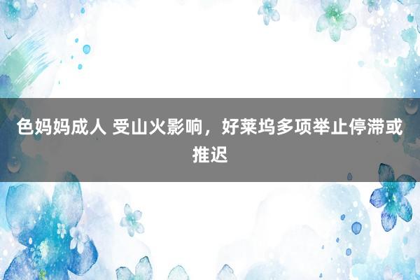 色妈妈成人 受山火影响，好莱坞多项举止停滞或推迟